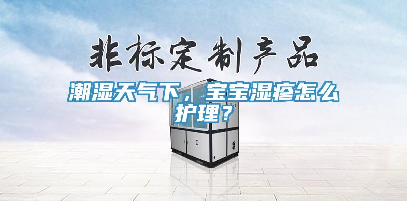 潮濕天氣下，寶寶濕疹怎麽護理？
