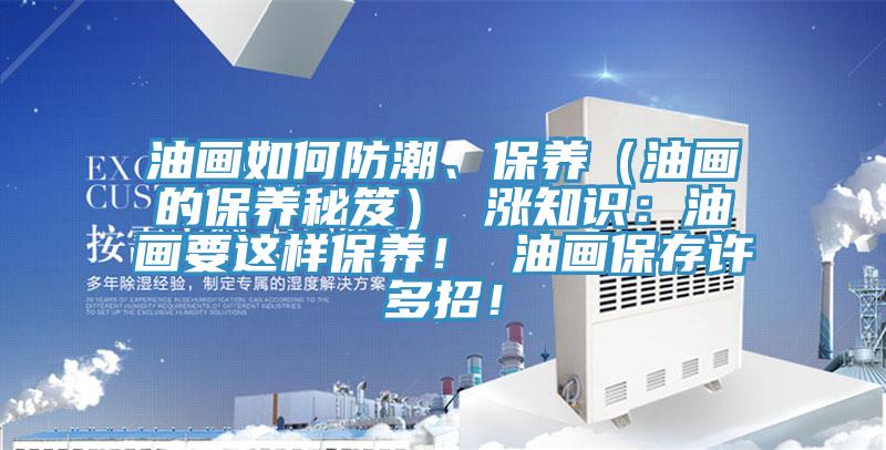 油畫如何防潮、保養（油畫的保養秘笈） 漲知識：油畫要這樣保養！ 油畫保存許多招！