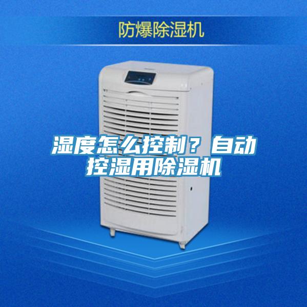 濕度怎麽控製？自動控濕用蘑菇视频网站