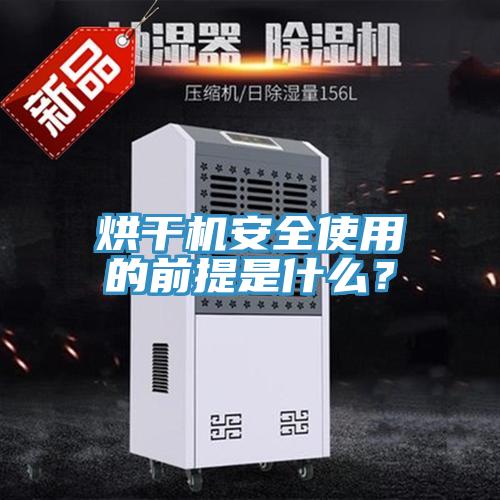 烘幹機安全使用的前提是什麽？