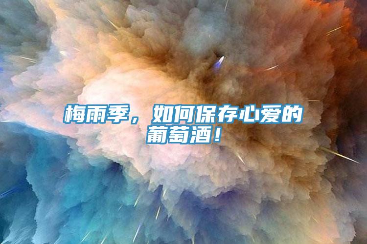 梅雨季，如何保存心愛的葡萄酒！