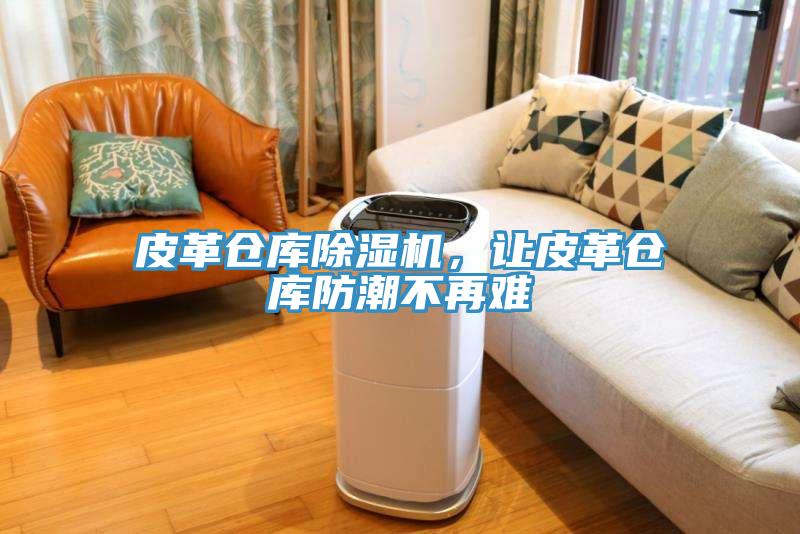 皮革倉庫蘑菇视频网站，讓皮革倉庫防潮不再難