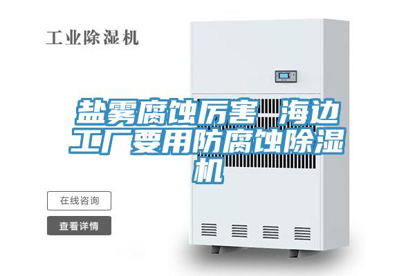 鹽霧腐蝕厲害 海邊工廠要用防腐蝕蘑菇视频网站