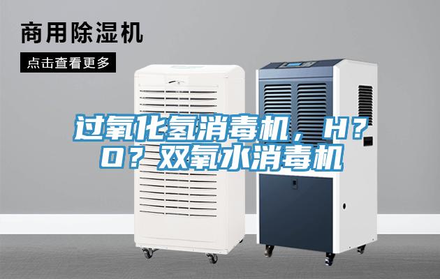 過氧化氫消毒機，H？O？雙氧水消毒機