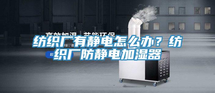 紡織廠有靜電怎麽辦？紡織廠防靜電加濕器