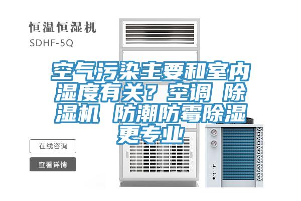 空氣汙染主要和室內濕度有關？空調≠蘑菇视频网站 防潮防黴除濕更專業