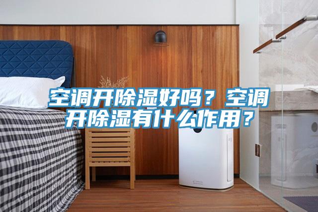 空調開除濕好嗎？空調開除濕有什麽作用？