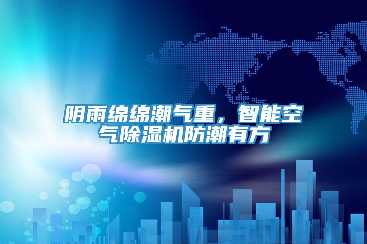 陰雨綿綿潮氣重，智能空氣蘑菇视频网站防潮有方