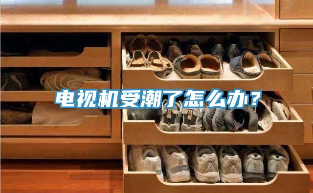 電視機受潮了怎麽辦？