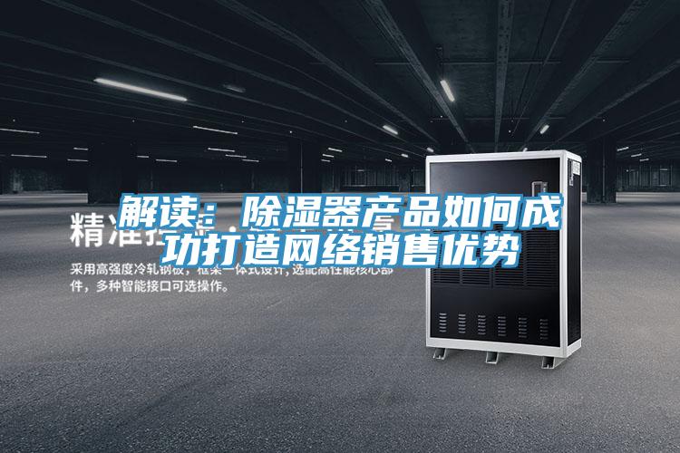解讀：除濕器產品如何成功打造網絡銷售優勢