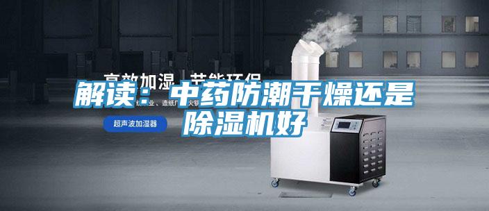 解讀：中藥防潮幹燥還是蘑菇视频网站好