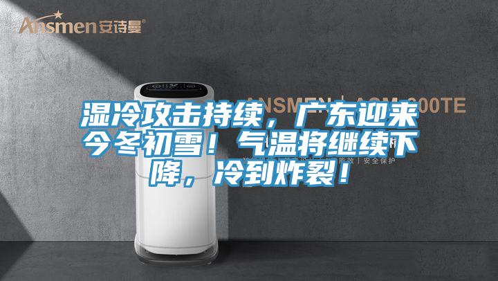 濕冷攻擊持續，廣東迎來今冬初雪！氣溫將繼續下降，冷到炸裂！