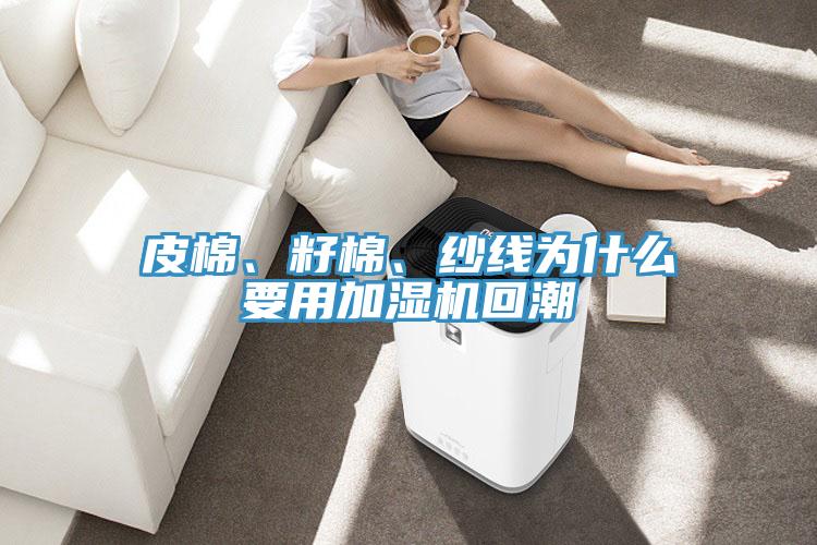 皮棉、籽棉、紗線為什麽要用加濕機回潮