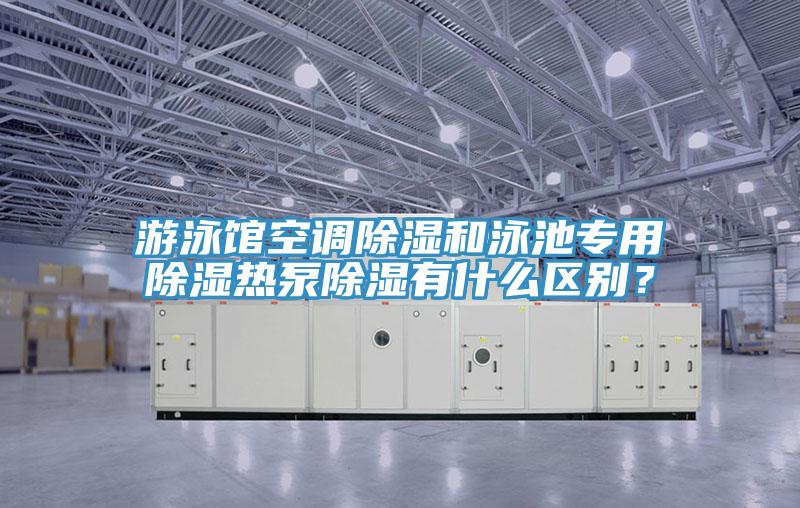 遊泳館空調除濕和泳池專用除濕熱泵除濕有什麽區別？
