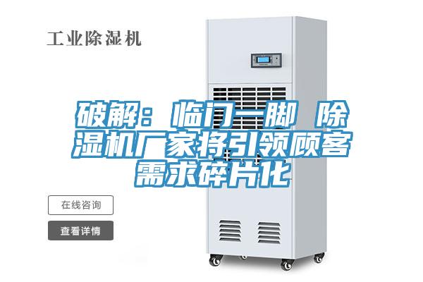 破解：臨門一腳 蘑菇视频网站廠家將引領顧客需求碎片化