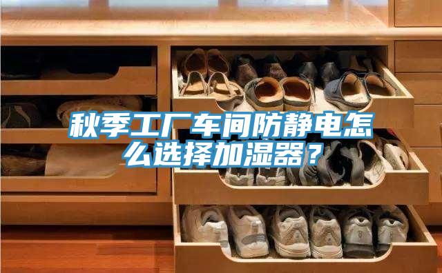 秋季工廠車間防靜電怎麽選擇加濕器？