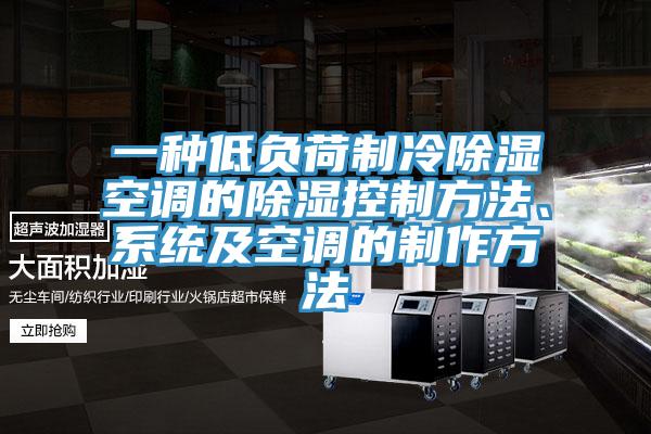 一種低負荷製冷除濕空調的除濕控製方法、係統及空調的製作方法