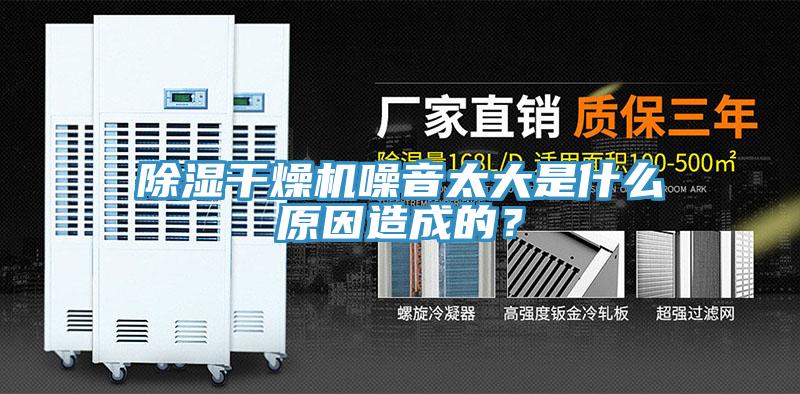 除濕幹燥機噪音太大是什麽原因造成的？