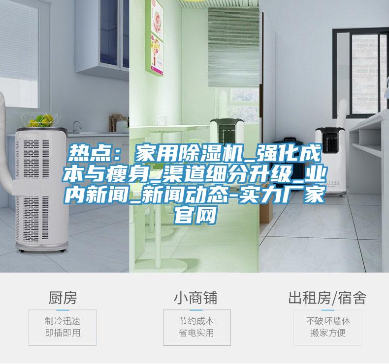 熱點：家用蘑菇视频网站_強化成本與瘦身_渠道細分升級_業內新聞_蘑菇视频网站下载-實力廠家官網