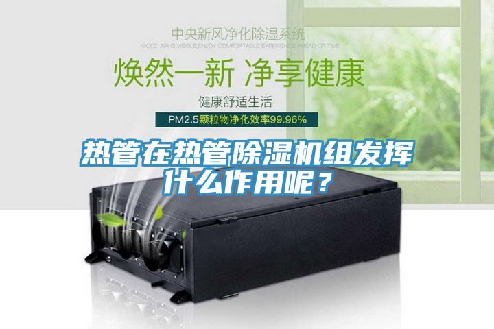熱管在熱管蘑菇视频网站組發揮什麽作用呢？