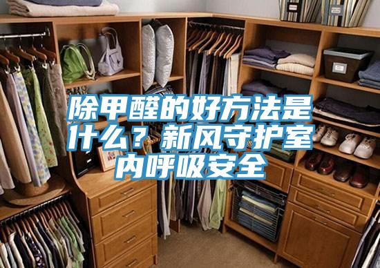 除甲醛的好方法是什麽？新風守護室內呼吸安全