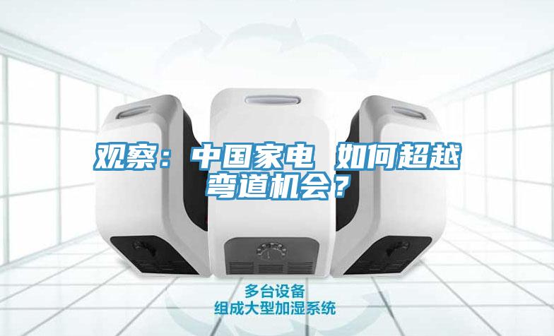 觀察：中國家電 如何超越彎道機會？