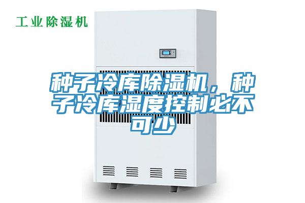 種子冷庫蘑菇视频网站，種子冷庫濕度控製必不可少