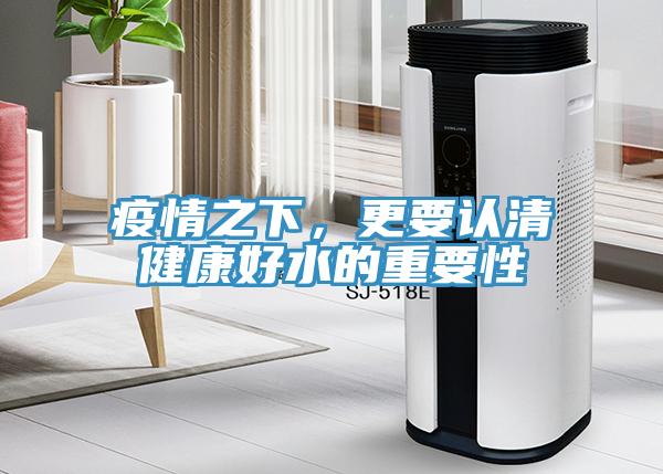 疫情之下，更要認清健康好水的重要性