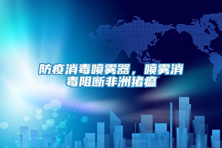 防疫消毒噴霧器，噴霧消毒阻斷非洲豬瘟