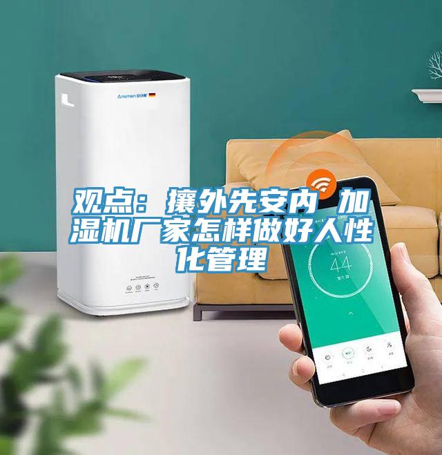 觀點：攘外先安內 加濕機廠家怎樣做好人性化管理