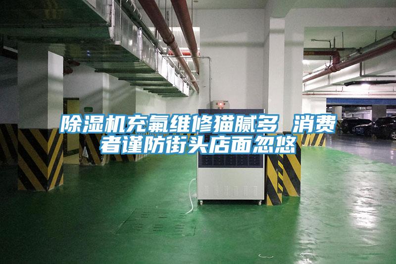蘑菇视频网站充氟維修貓膩多 消費者謹防街頭店麵忽悠