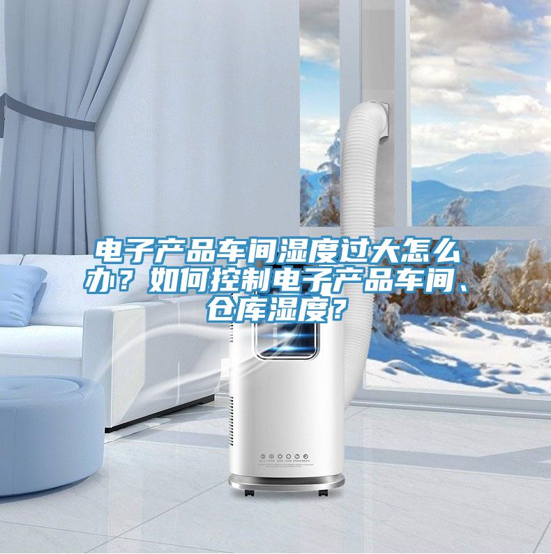 電子產品車間濕度過大怎麽辦？如何控製電子產品車間、倉庫濕度？