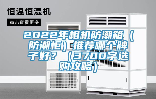2022年相機防潮箱（防潮櫃）推薦哪個牌子好？（3700字選購攻略）