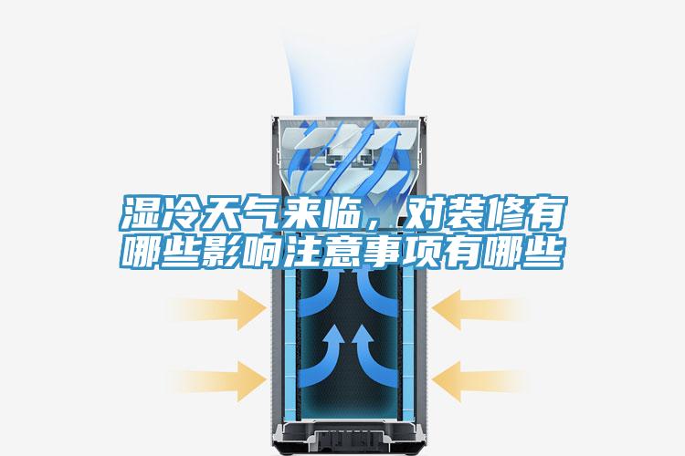 濕冷天氣來臨，對裝修有哪些影響注意事項有哪些