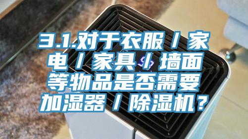 3.1.對於衣服／家電／家具／牆麵等物品是否需要加濕器／蘑菇视频网站？