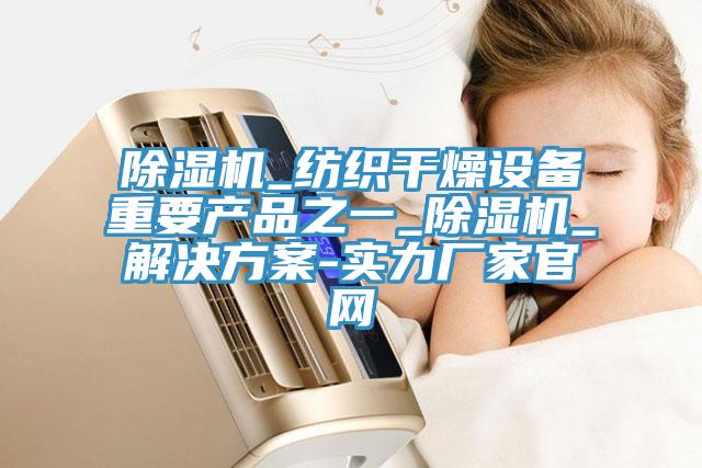 蘑菇视频网站_紡織幹燥設備重要產品之一_蘑菇视频网站_解決方案-實力廠家官網