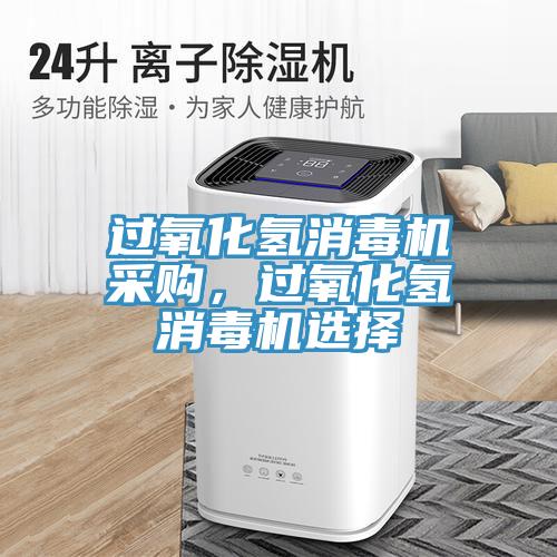 過氧化氫消毒機采購，過氧化氫消毒機選擇