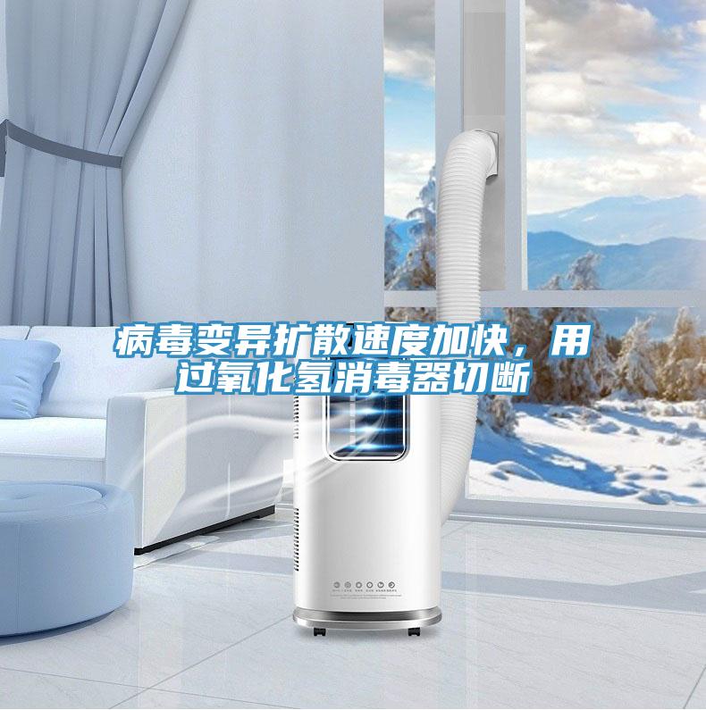 病毒變異擴散速度加快，用過氧化氫消毒器切斷