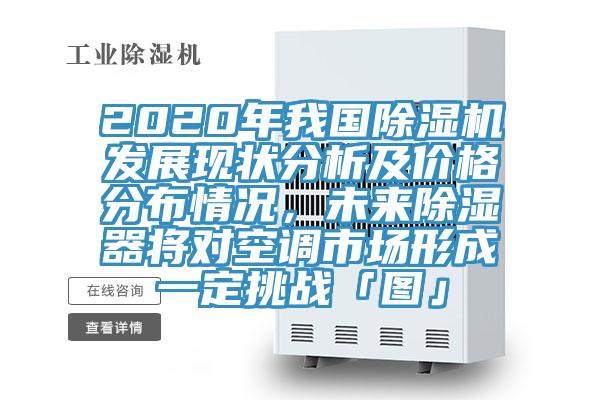 2020年我國蘑菇视频网站發展現狀分析及價格分布情況，未來除濕器將對空調市場形成一定挑戰「圖」