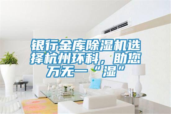 銀行金庫蘑菇视频网站選擇杭州環科，助您萬無一“濕”