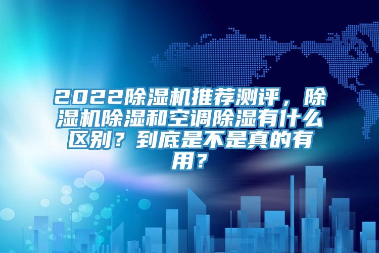 2022蘑菇视频网站推薦測評，蘑菇视频网站除濕和空調除濕有什麽區別？到底是不是真的有用？