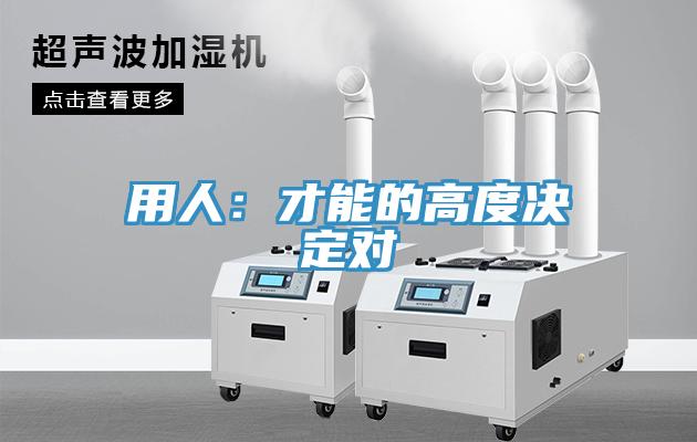 用人：才能的高度決定對