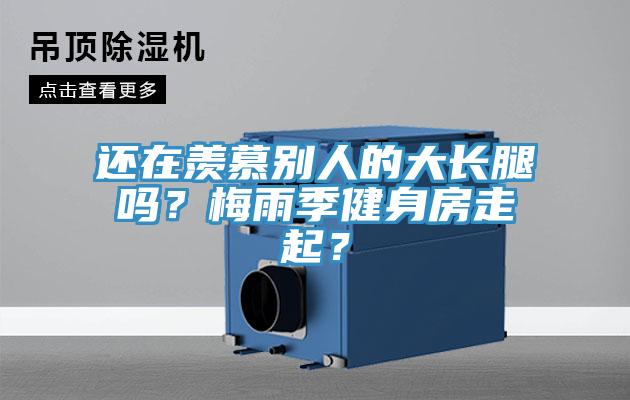 還在羨慕別人的大長腿嗎？梅雨季健身房走起？