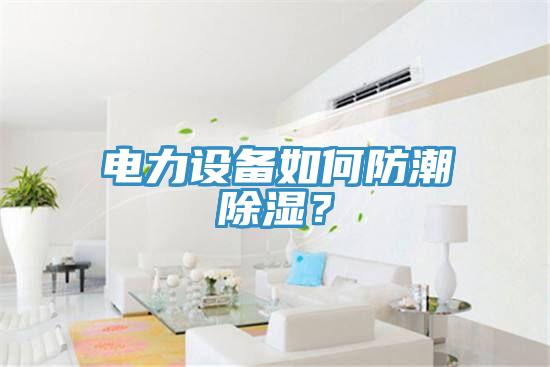 電力設備如何防潮除濕？
