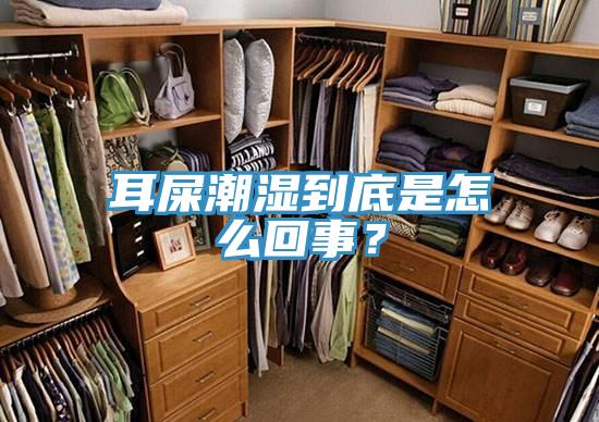 耳屎潮濕到底是怎麽回事？