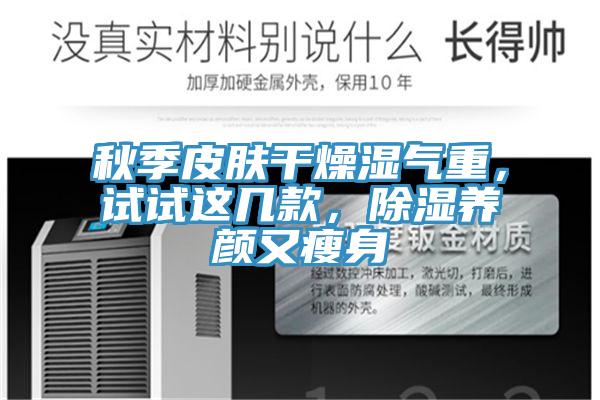 秋季皮膚幹燥濕氣重，試試這幾款，除濕養顏又瘦身