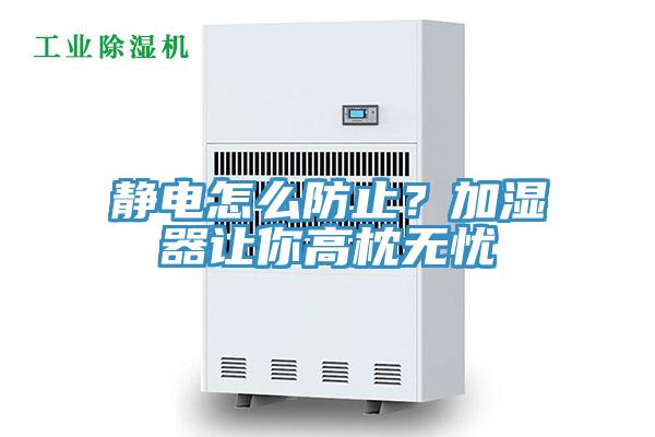 靜電怎麽防止？加濕器讓你高枕無憂