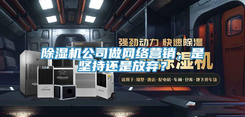 蘑菇视频网站公司做網絡營銷，是堅持還是放棄？