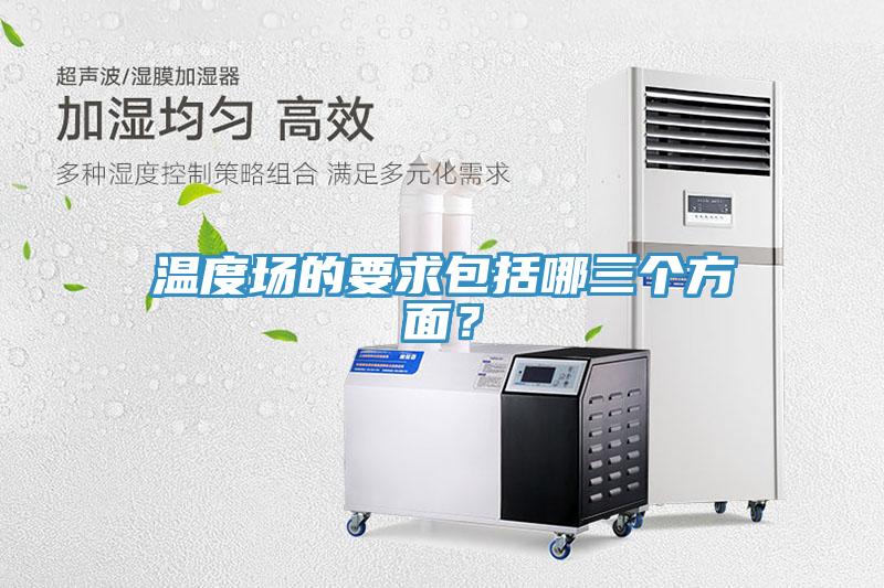 溫度場的要求包括哪三個方麵？