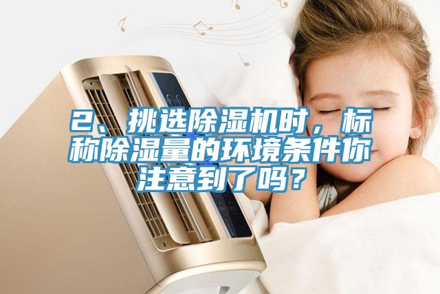 2、挑選蘑菇视频网站時，標稱除濕量的環境條件你注意到了嗎？